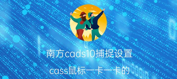 南方cads10捕捉设置 cass鼠标一卡一卡的？